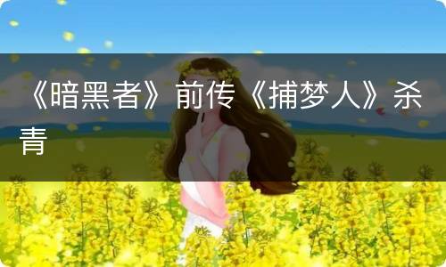 《暗黑者》前传《捕梦人》杀青