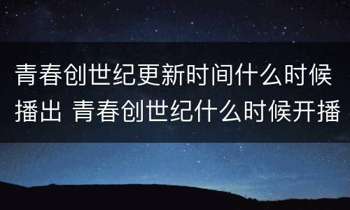 青春创世纪更新时间什么时候播出 青春创世纪什么时候开播