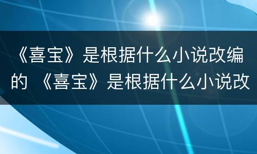 《喜宝》是根据什么小说改编的 《喜宝》是根据什么小说改编的电视剧