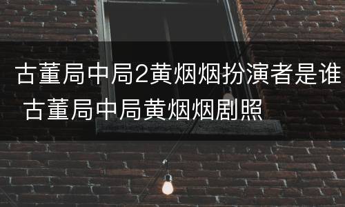 古董局中局2黄烟烟扮演者是谁 古董局中局黄烟烟剧照