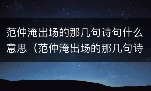 范仲淹出场的那几句诗句什么意思（范仲淹出场的那几句诗句什么意思啊）