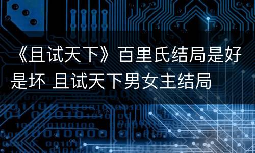 《且试天下》百里氏结局是好是坏 且试天下男女主结局