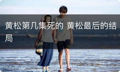 黄松第几集死的 黄松最后的结局