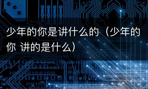少年的你是讲什么的（少年的你 讲的是什么）