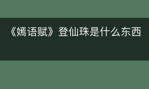 《嫣语赋》登仙珠是什么东西
