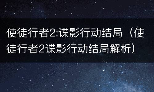 使徒行者2:谍影行动结局（使徒行者2谍影行动结局解析）