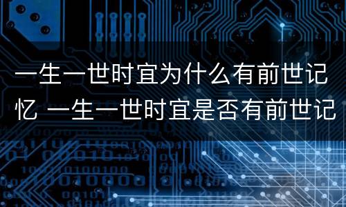 一生一世时宜为什么有前世记忆 一生一世时宜是否有前世记忆
