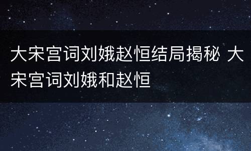 大宋宫词刘娥赵恒结局揭秘 大宋宫词刘娥和赵恒