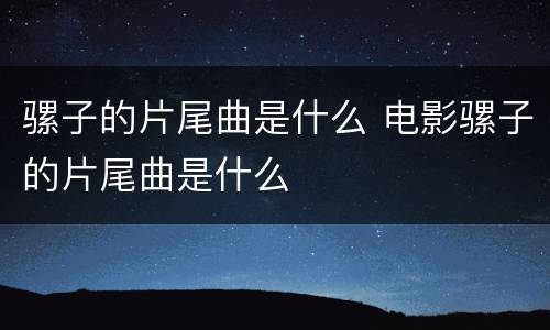 骡子的片尾曲是什么 电影骡子的片尾曲是什么