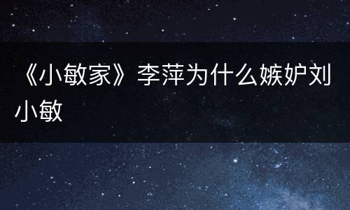《小敏家》李萍为什么嫉妒刘小敏