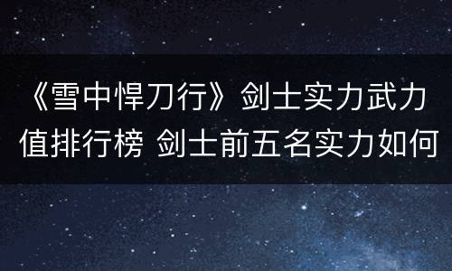 《雪中悍刀行》剑士实力武力值排行榜 剑士前五名实力如何