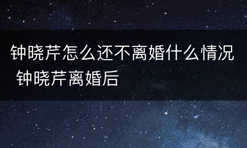 钟晓芹怎么还不离婚什么情况 钟晓芹离婚后