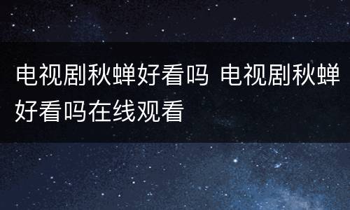 电视剧秋蝉好看吗 电视剧秋蝉好看吗在线观看