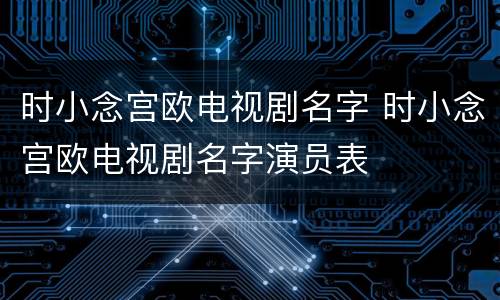 时小念宫欧电视剧名字 时小念宫欧电视剧名字演员表