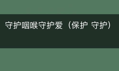 守护咽喉守护爱（保护 守护）