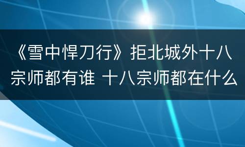 《雪中悍刀行》拒北城外十八宗师都有谁 十八宗师都在什么样的境界
