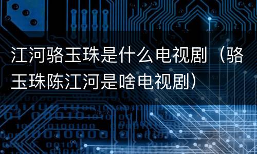 江河骆玉珠是什么电视剧（骆玉珠陈江河是啥电视剧）