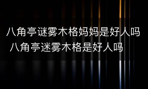 八角亭谜雾木格妈妈是好人吗 八角亭迷雾木格是好人吗