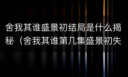 舍我其谁盛景初结局是什么揭秘（舍我其谁第几集盛景初失策）