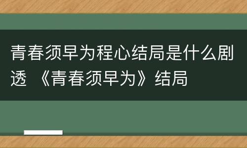 青春须早为程心结局是什么剧透 《青春须早为》结局