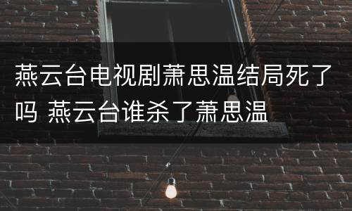 燕云台电视剧萧思温结局死了吗 燕云台谁杀了萧思温