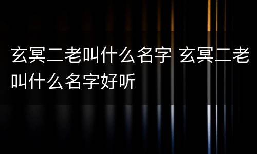 玄冥二老叫什么名字 玄冥二老叫什么名字好听