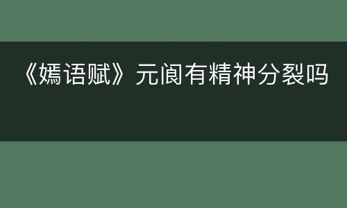 《嫣语赋》元阆有精神分裂吗
