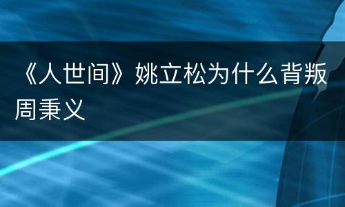 《人世间》姚立松为什么背叛周秉义