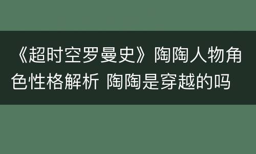 《超时空罗曼史》陶陶人物角色性格解析 陶陶是穿越的吗