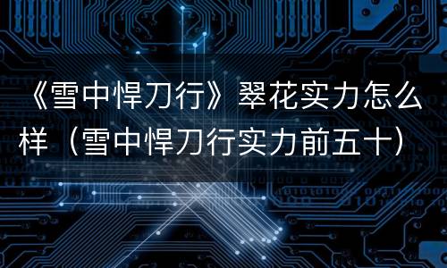 《雪中悍刀行》翠花实力怎么样（雪中悍刀行实力前五十）