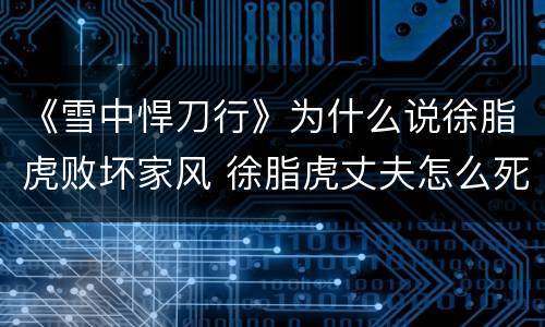 《雪中悍刀行》为什么说徐脂虎败坏家风 徐脂虎丈夫怎么死的
