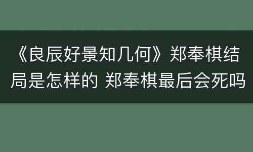 《良辰好景知几何》郑奉棋结局是怎样的 郑奉棋最后会死吗