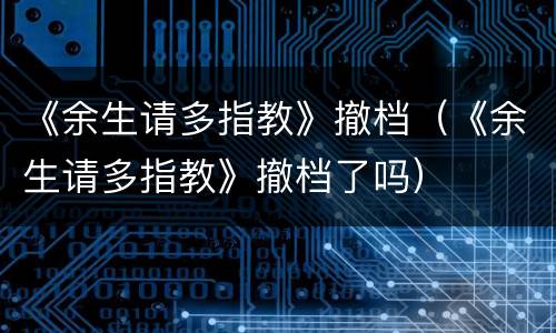 《余生请多指教》撤档（《余生请多指教》撤档了吗）