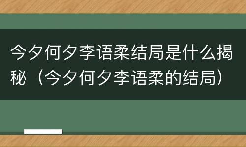 今夕何夕李语柔结局是什么揭秘（今夕何夕李语柔的结局）