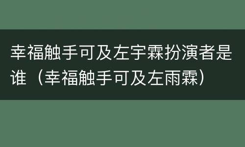 幸福触手可及左宇霖扮演者是谁（幸福触手可及左雨霖）