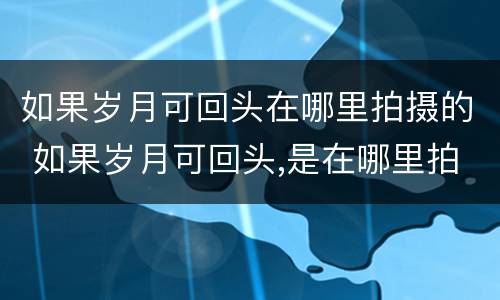 如果岁月可回头在哪里拍摄的 如果岁月可回头,是在哪里拍摄的?