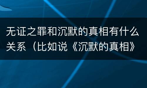 无证之罪和沉默的真相有什么关系（比如说《沉默的真相》就是在和《无证之罪》之间建立关）