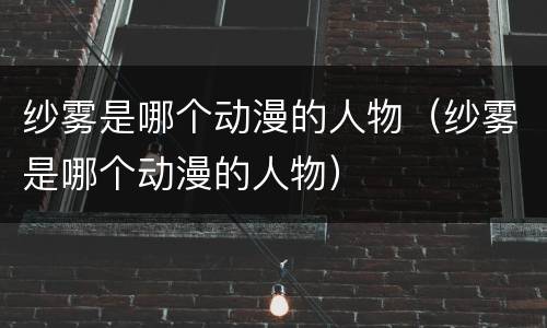 纱雾是哪个动漫的人物（纱雾是哪个动漫的人物）