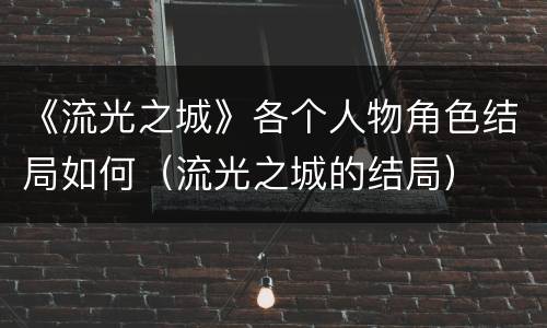 《流光之城》各个人物角色结局如何（流光之城的结局）