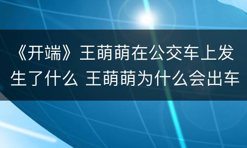 《开端》王萌萌在公交车上发生了什么 王萌萌为什么会出车祸