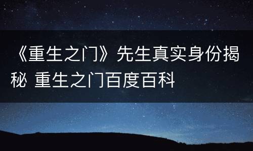 《重生之门》先生真实身份揭秘 重生之门百度百科