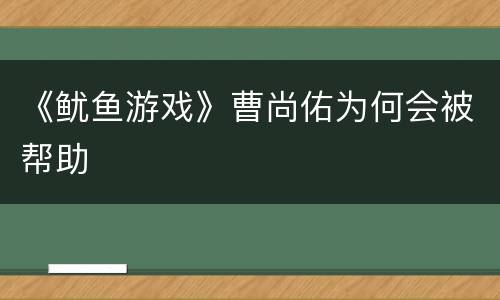 《鱿鱼游戏》曹尚佑为何会被帮助