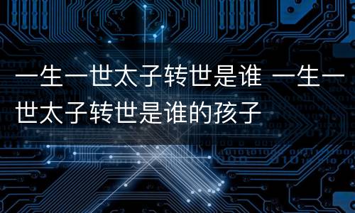 一生一世太子转世是谁 一生一世太子转世是谁的孩子