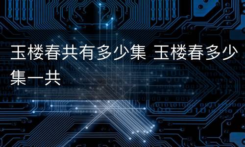 玉楼春共有多少集 玉楼春多少集一共