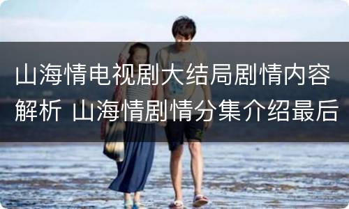 山海情电视剧大结局剧情内容解析 山海情剧情分集介绍最后结尾剧情