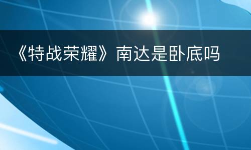 《特战荣耀》南达是卧底吗