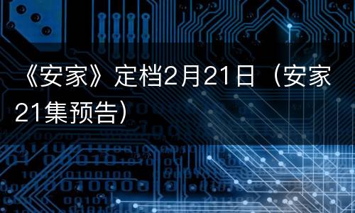 《安家》定档2月21日（安家 21集预告）