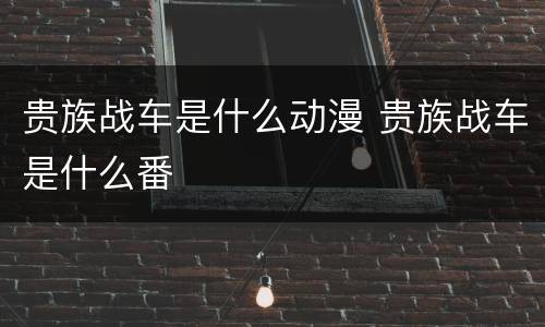 贵族战车是什么动漫 贵族战车是什么番