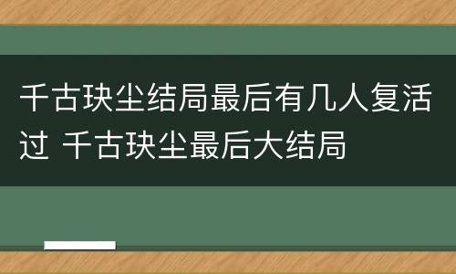 千古玦尘结局最后有几人复活过 千古玦尘最后大结局