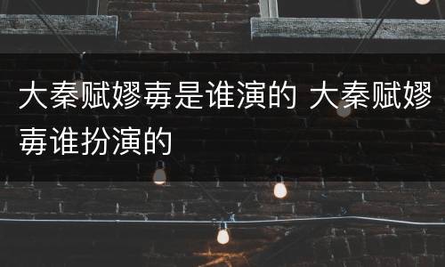 大秦赋嫪毐是谁演的 大秦赋嫪毐谁扮演的
